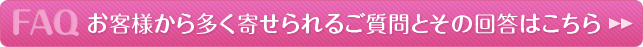 お客様から多く寄せられるご質問とその回答はこちら